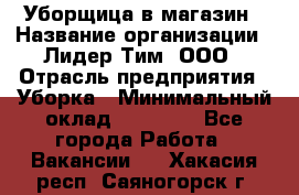 Уборщица в магазин › Название организации ­ Лидер Тим, ООО › Отрасль предприятия ­ Уборка › Минимальный оклад ­ 20 000 - Все города Работа » Вакансии   . Хакасия респ.,Саяногорск г.